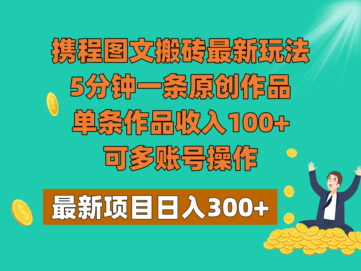 携程图文搬砖最新玩法，5分钟一条原创作品，单条作品收入100+，可多账号操作-云帆学社