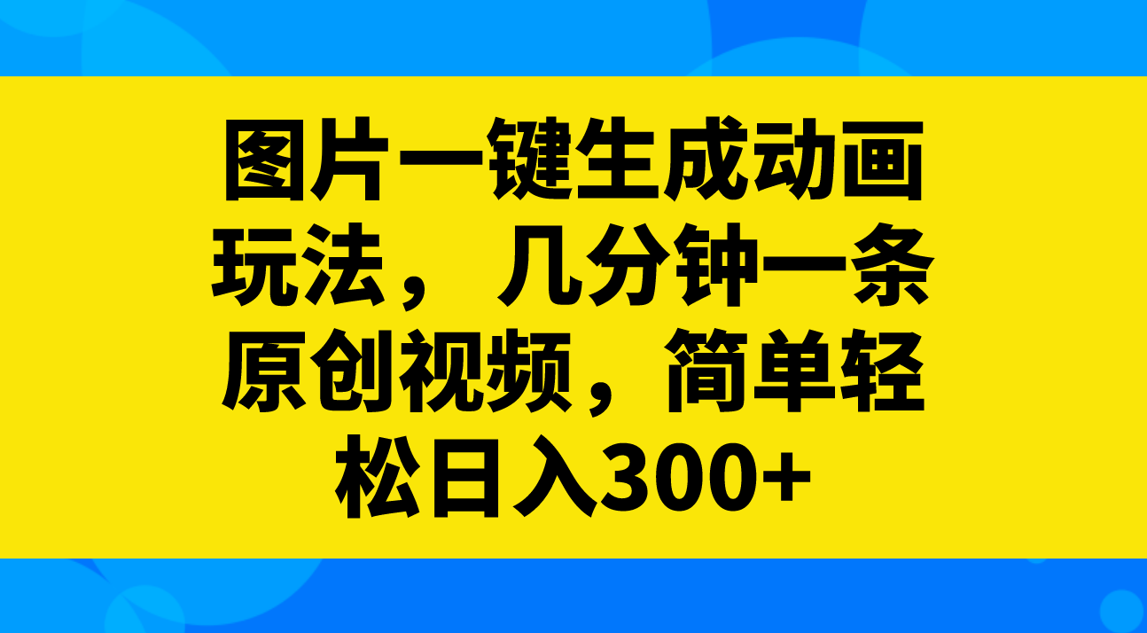 （8165期）图片一键生成动画玩法，几分钟一条原创视频，简单轻松日入300+-云帆学社