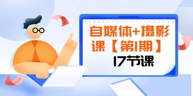 自媒体+摄影课【第1期】由浅到深 循环渐进 让作品刷爆 各大社交平台（17节)-云帆学社