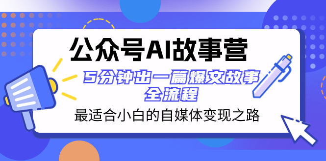 （8173期）公众号AI 故事营 最适合小白的自媒体变现之路  5分钟出一篇爆文故事 全流程-云帆学社