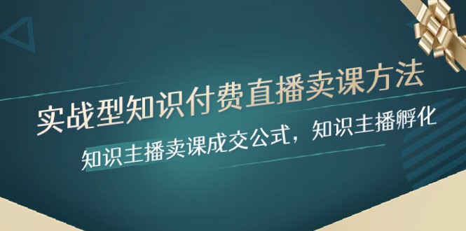 实战型知识付费直播-卖课方法，知识主播卖课成交公式，知识主播孵化-云帆学社