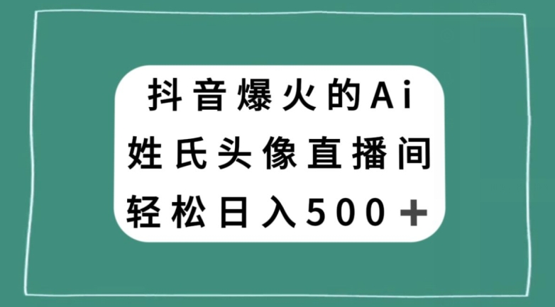 抖音爆火的AI姓氏头像直播，轻松日入500＋-云帆学社