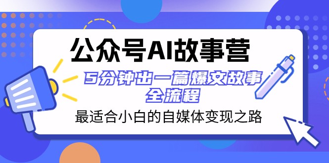 公众号AI故事营 最适合小白的自媒体变现之路 5分钟出一篇爆文故事全流程-云帆学社