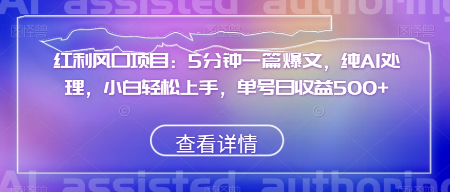 红利风口项目：5分钟一篇爆文，纯AI处理，小白轻松上手，单号日收益500+【揭秘】-云帆学社