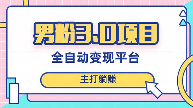 （8142期）男粉3.0项目，日入1000+！全自动获客渠道，当天见效，新手小白也能简单操作-云帆学社