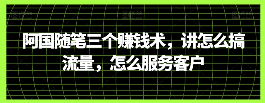 阿国随笔三个赚钱术，讲怎么搞流量，怎么服务客户-云帆学社