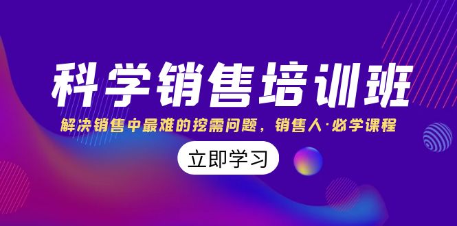 （8187期）科学销售培训班：解决销售中最难的挖需问题，销售人·必学课程（11节课）-云帆学社