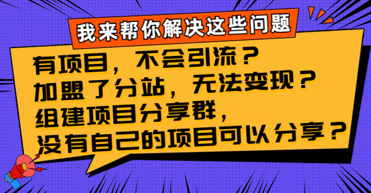 （8147期）有项目，不会引流？加盟了分站，无法变现？组建项目分享群，没有自己的…-云帆学社