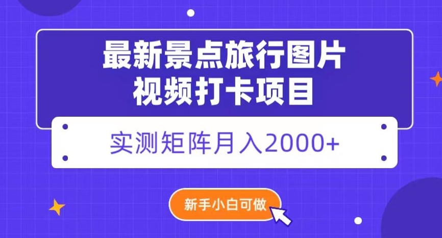 最新景点旅行图片视频打卡，实测矩阵月入2000+，新手可做【揭秘】-云帆学社