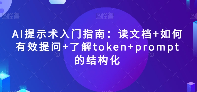 AI提示术入门指南：读文档+如何有效提问+了解token+prompt的结构化【揭秘】-云帆学社