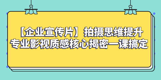 （8199期）【企业 宣传片】拍摄思维提升专业影视质感核心揭密一课搞定-云帆学社