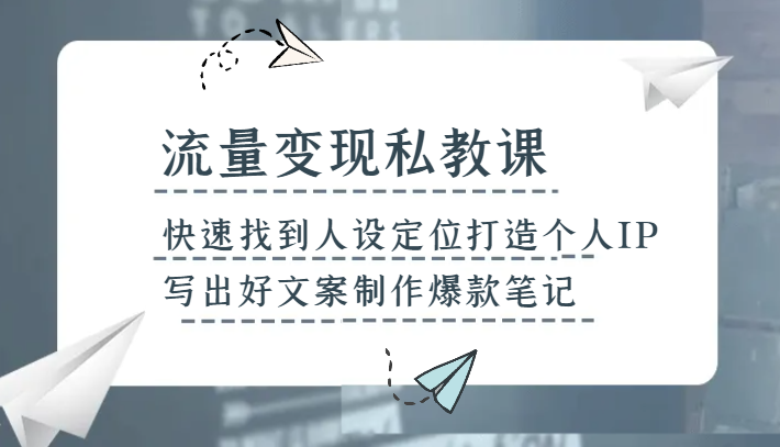 流量变现私教课，快速找到人设定位打造个人IP，写出好文案制作爆款笔记-云帆学社