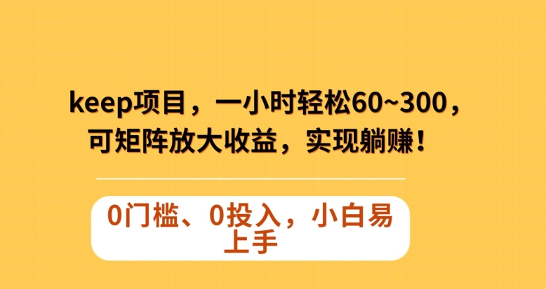 Keep蓝海项目，一小时轻松60~300＋，可矩阵放大收益，可实现躺赚【揭秘】-云帆学社