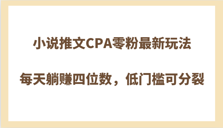 小说推文CPA零粉最新玩法，每天躺赚四位数，低门槛可分裂-云帆学社