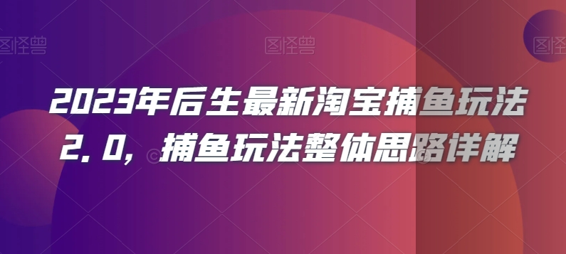 2023年后生最新淘宝捕鱼玩法2.0，捕鱼玩法整体思路详解-云帆学社