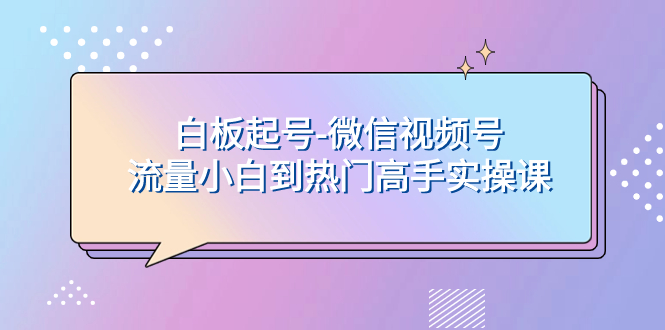 （7955期）白板起号-微信视频号流量小白到热门高手实操课-云帆学社