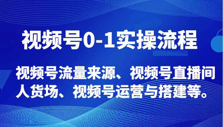 视频号0-1实操流程，视频号流量来源、视频号直播间人货场、视频号运营与搭建等。-云帆学社