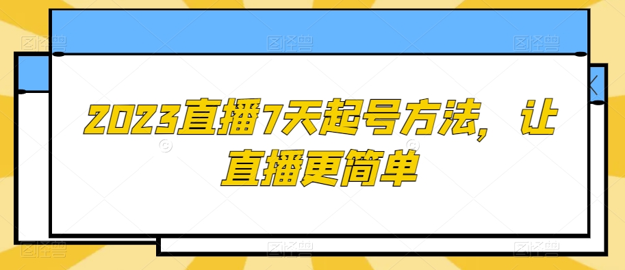 2023直播7天起号方法，让直播更简单-云帆学社