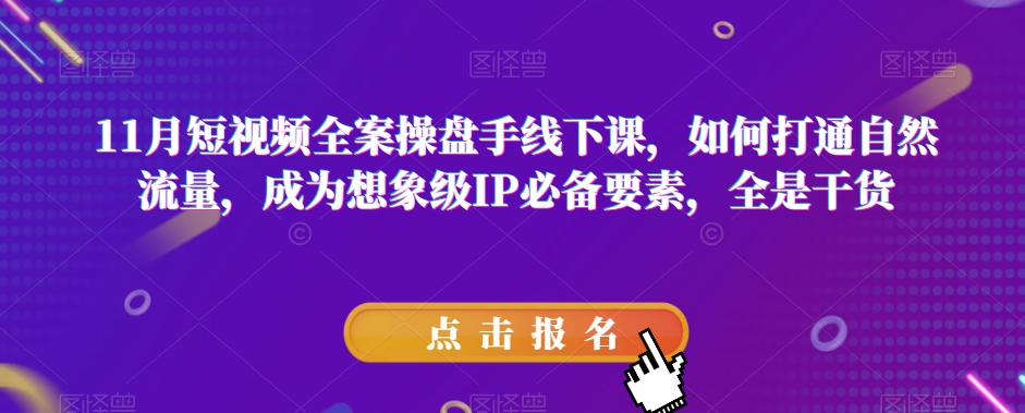 11月短视频全案操盘手线下课，如何打通自然流量，成为想象级IP必备要素，全是干货-云帆学社