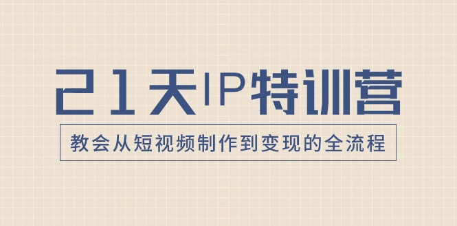 21天IP特训营，教会从短视频制作到变现的全流程-云帆学社