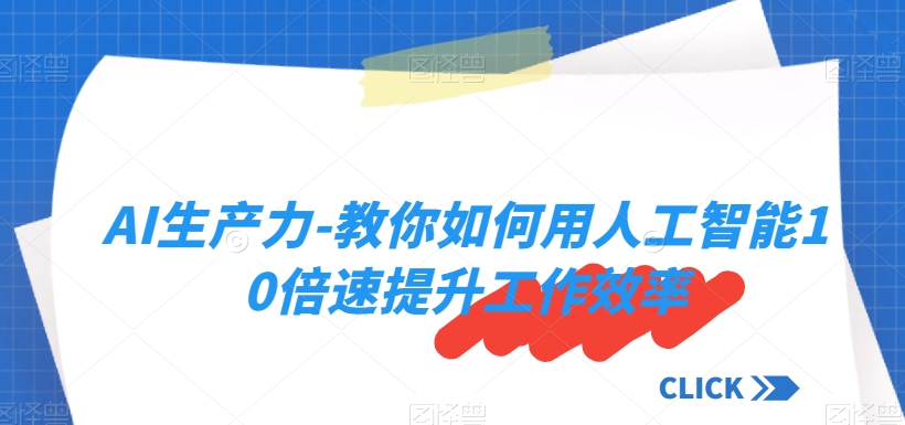 AI生产力-教你如何用人工智能10倍速提升工作效率-云帆学社