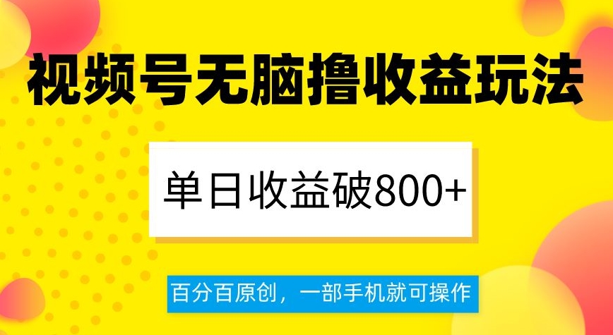 视频号无脑撸收益玩法，单日收益破800+，百分百原创，一部手机就可操作【揭秘】-云帆学社