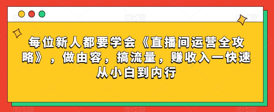 每位新人都要学会《直播间运营全攻略》，做由容，搞流量，赚收入一快速从小白到内行-云帆学社