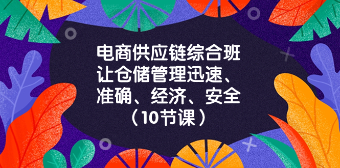 （8246期）电商-供应链综合班，让仓储管理迅速、准确、经济、安全！（10节课）-云帆学社