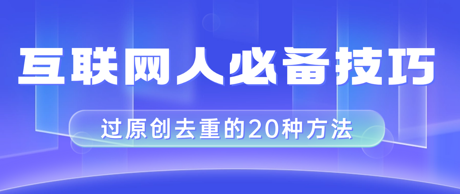 （8250期）互联网人的必备技巧，剪映视频剪辑的20种去重方法，小白也能通过二创过原创-云帆学社