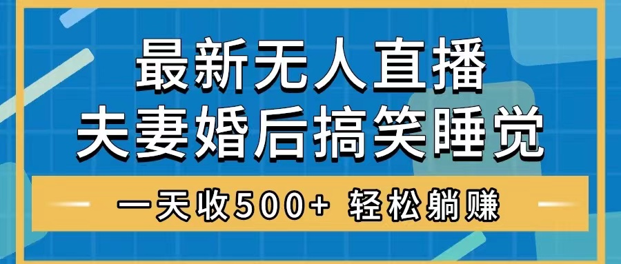 （8251期）无人直播最新玩法，婚后夫妻睡觉整蛊，礼物收不停，睡后收入500+，轻松…-云帆学社