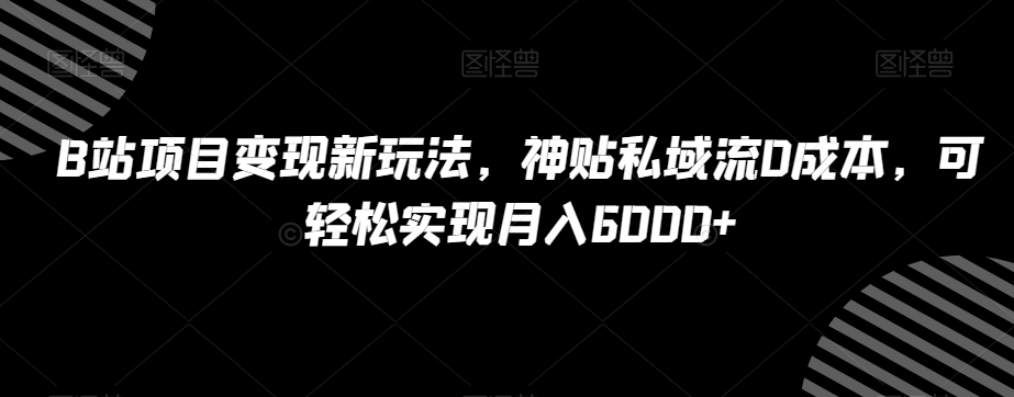 B站项目变现新玩法，神贴私域流0成本，可轻松实现月入6000+【揭秘】-云帆学社