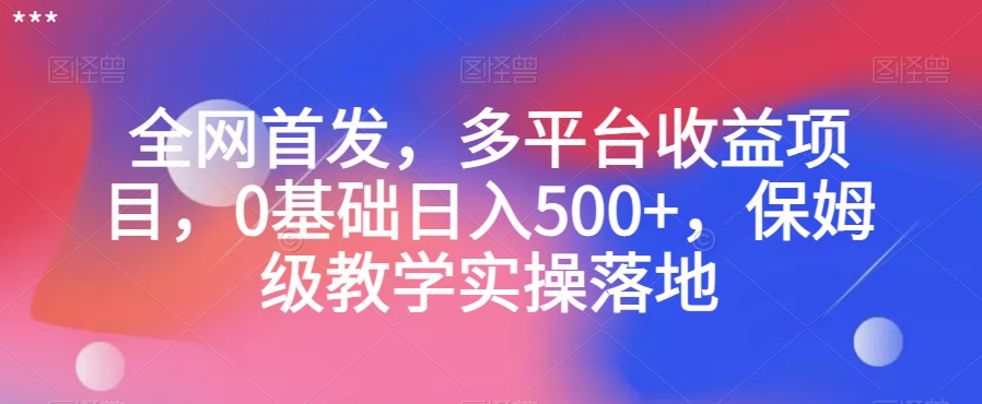 全网首发，多平台收益项目，0基础日入500+，保姆级教学实操落地【揭秘】-云帆学社