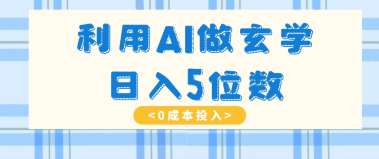 利用AI做玄学，简单操作，暴力掘金，小白月入5万+【揭秘】-云帆学社