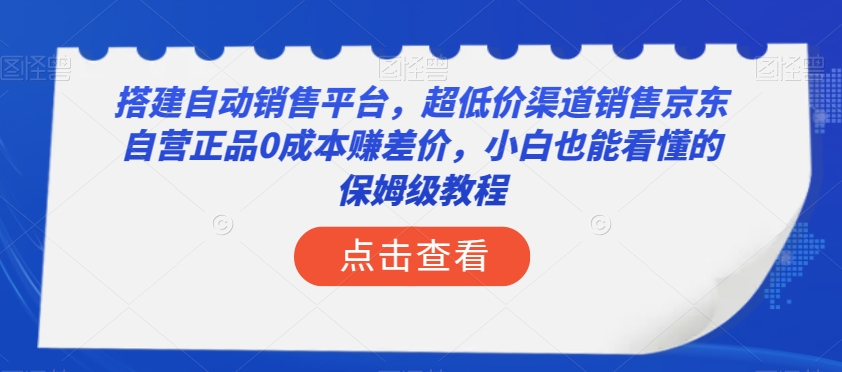 搭建自动销售平台，超低价渠道销售京东自营正品0成本赚差价，小白也能看懂的保姆级教程【揭秘】-云帆学社