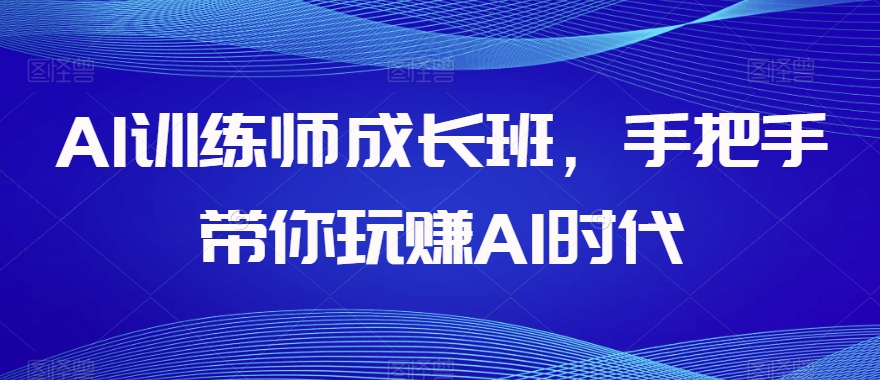 AI训练师成长班，手把手带你玩赚AI时代-云帆学社