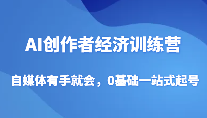 AI创作者经济训练营，自媒体有手就会，0基础一站式起号-云帆学社