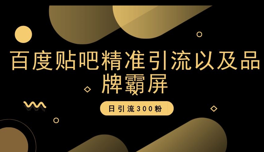 百度贴吧精准引流以及品牌霸屏，日引流300粉【揭秘】-云帆学社