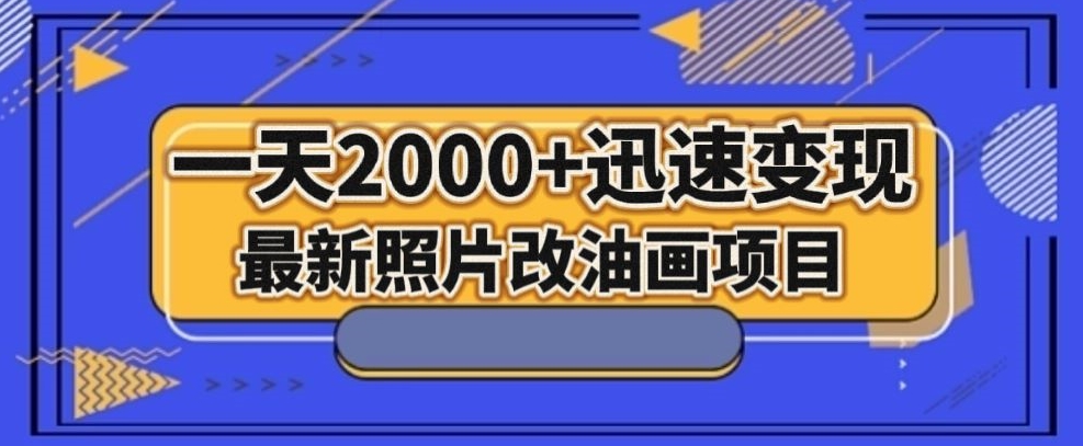 最新照片改油画项目，流量爆到爽，一天2000+迅速变现【揭秘】-云帆学社