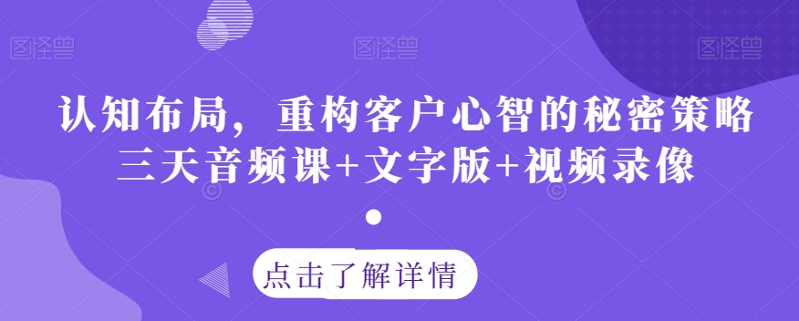 认知布局，重构客户心智的秘密策略三天音频课+文字版+视频录像-云帆学社