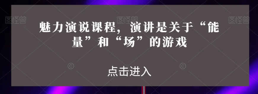 魅力演说课程，演讲是关于“能量”和“场”的游戏-云帆学社