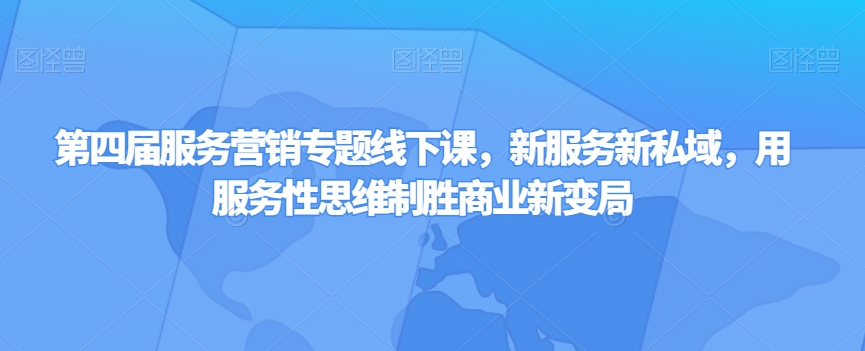 第四届服务营销专题线下课，新服务新私域，用服务性思维制胜商业新变局-云帆学社