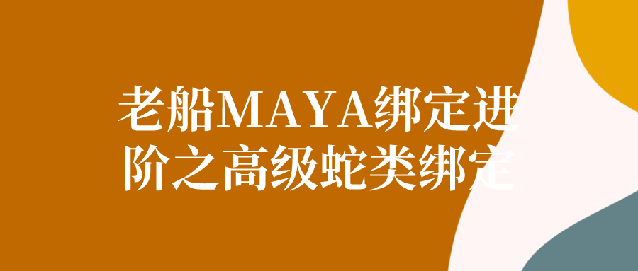 老船MAYA绑定进阶之高级蛇类绑定-云帆学社