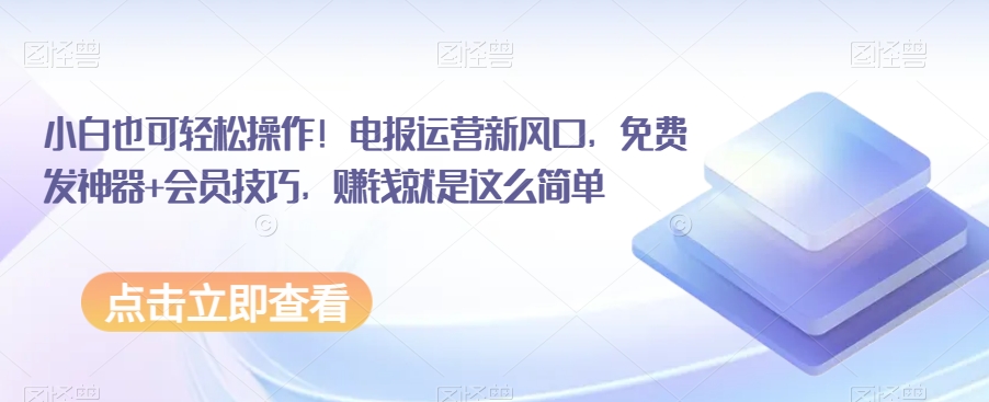 小白也可轻松操作！电报运营新风口，免费发神器+会员技巧，赚钱就是这么简单-云帆学社