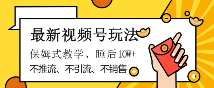 最新视频号玩法，不销售、不引流、不推广，躺着月入1W+，保姆式教学，小白轻松上手【揭秘】-云帆学社