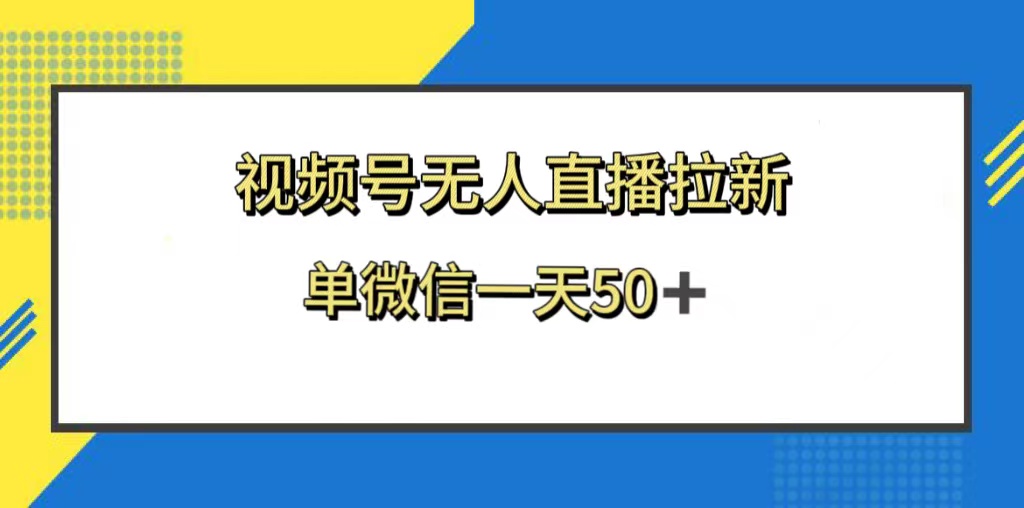 （8285期）视频号无人直播拉新，新老用户都有收益，单微信一天50+-云帆学社