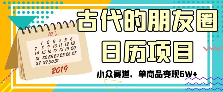 古代的朋友圈日历项目，小众赛道，单商品变现6W+【揭秘】-云帆学社