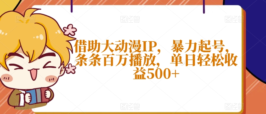 借助大动漫IP，暴力起号，条条百万播放，单日轻松收益500+【揭秘】-云帆学社