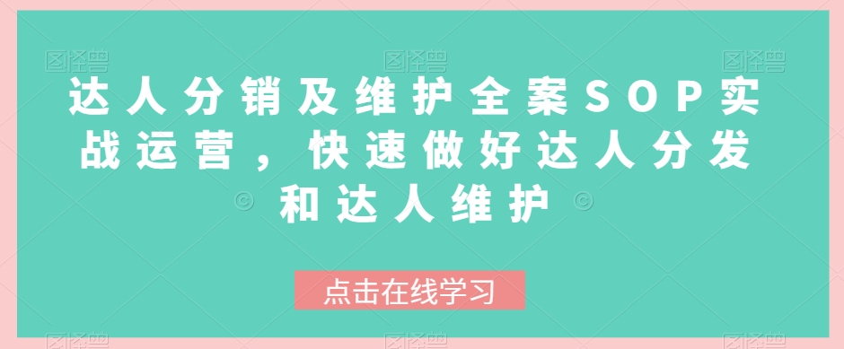 达人分销及维护全案SOP实战运营，快速做好达人分发和达人维护-云帆学社