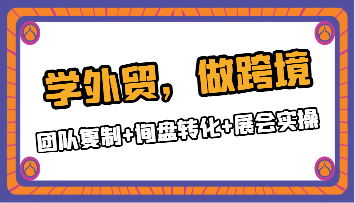 学外贸，做跨境，团队复制+询盘转化+展会实操-云帆学社