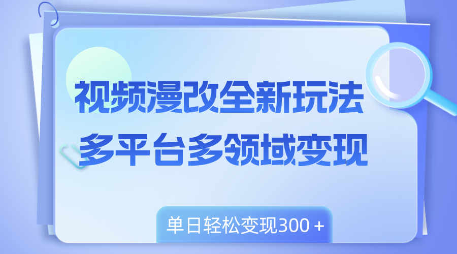 （8273期）视频漫改全新玩法，多平台多领域变现，小白轻松上手，单日变现300＋-云帆学社